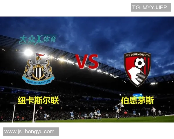 纽卡斯尔联对阵伯恩茅斯的精彩对决分析与赛前展望 纽卡斯尔联对阵伯恩茅斯的精彩对决分析与赛前展望